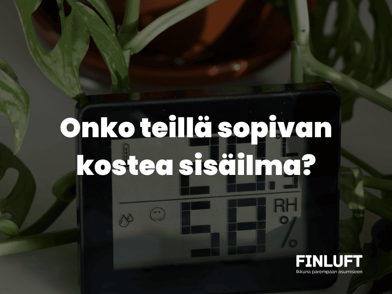 Onko teillä sopiva sisäilman kosteus? Lue miten optimaalinen huoneilman kosteustaso saavutetaan.